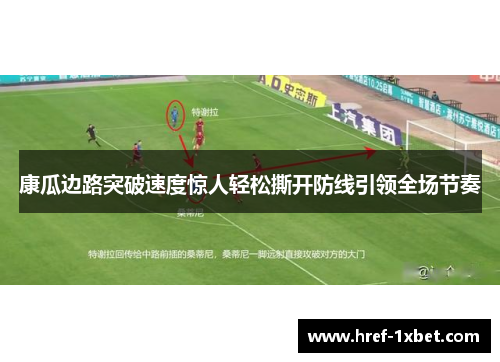 康瓜边路突破速度惊人轻松撕开防线引领全场节奏