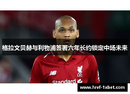 格拉文贝赫与利物浦签署六年长约锁定中场未来 格拉文贝赫与利物浦签署六年长约锁定中场未来